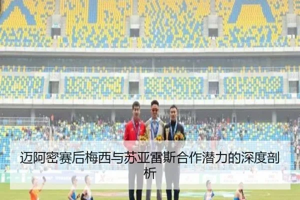 迈阿密赛后梅西与苏亚雷斯合作潜力的深度剖析